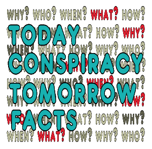 Today Conspiracy Tomorrow Facts shows the words against a background of questions - who, why, what, etc. Because what seems a conspiracist theory today often ends up as fact in the future.